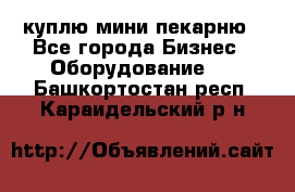 куплю мини-пекарню - Все города Бизнес » Оборудование   . Башкортостан респ.,Караидельский р-н